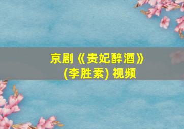 京剧《贵妃醉酒》(李胜素) 视频